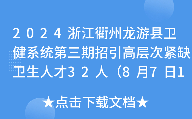 2024浙江衢州龙游县卫健系统第三期招引高层次紧缺卫生人才32人（8月7日17:30前报名）
