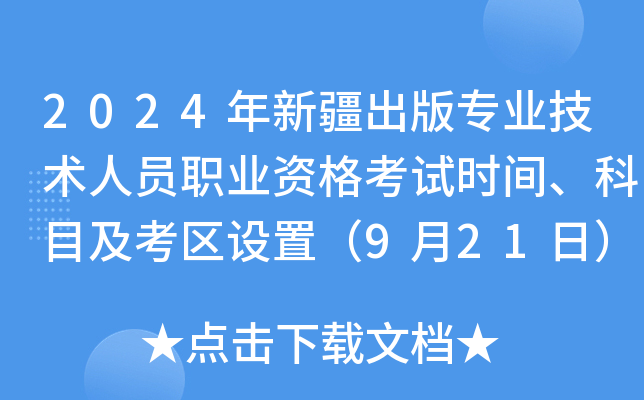 2024年新疆出版专业技术人员职业资格考试时间、科目及考区设置（9月21日）