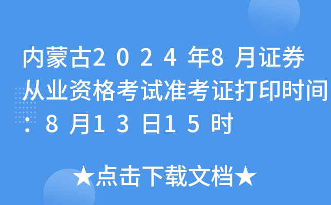 内蒙古2024年8月证券从业资格考试准考证打印时间：8月13日15时