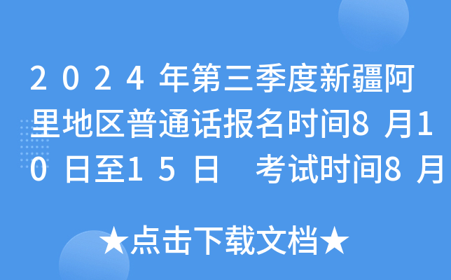 2024年第三季度新疆阿里地区普通话报名时间8月10日至15日 考试时间8月21日至22日
