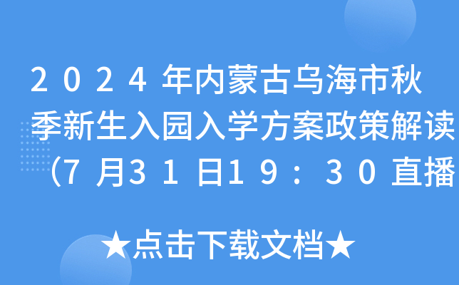 2024年内蒙古乌海市秋季新生入园入开云kaiyun(中国)方案政策解读（7月31日19:30直播）