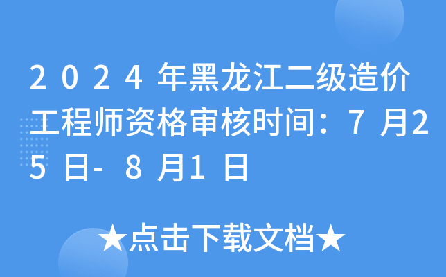 2024年黑龙江二级造价工程师资格审核时间：7月25日-8月1日
