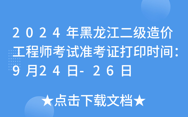 2024年黑龙江二级造价工程师考试准考证打印时间：9月24日-26日