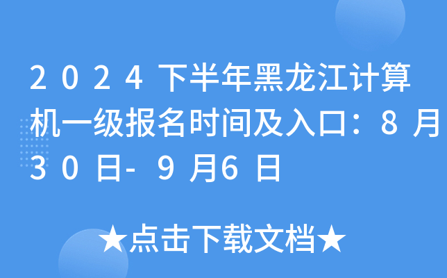 2024下半年黑龙江计算机一级报名时间及入口：8月30日-9月6日