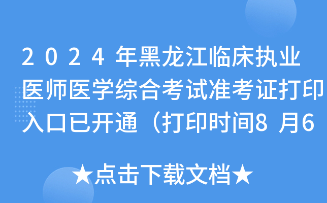 2024年黑龙江临床执业医师医开云kaiyun(中国)综合考试准考证打印入口已开通（打印时间8月6日起）
