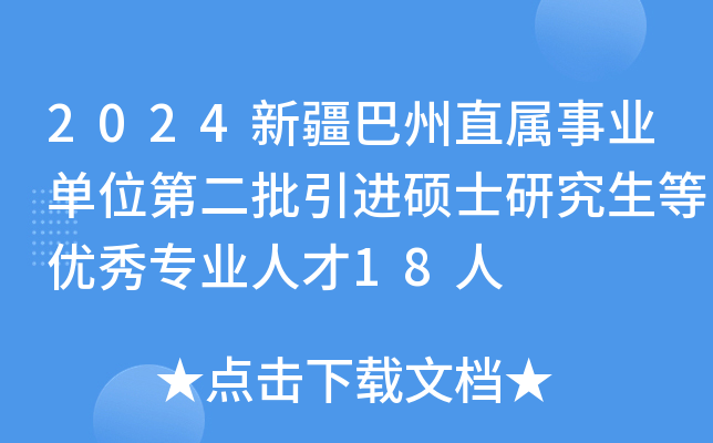 2024新疆巴州直属事业单位第二批引进硕士研究生等优秀专业人才18人
