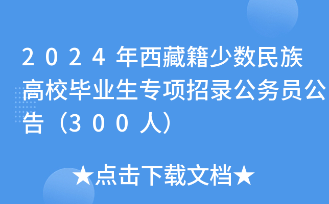 2024年西藏籍少数民族高校毕业生专项招录公务员公告（300人）