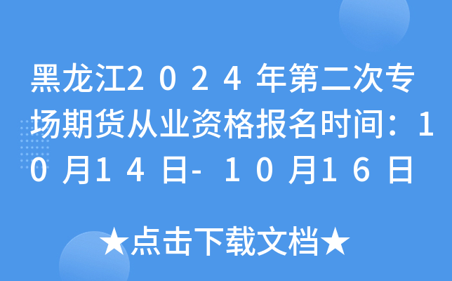 黑龙江2024年第二次专场期货从业资格报名时间：10月14日-10月16日