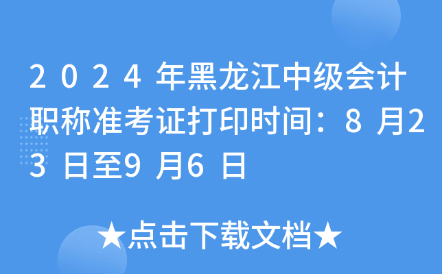 2024年黑龙江中级会计职称准考证打印时间：8月23日至9月6日