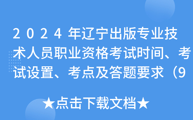 2024年辽宁出版专业技术人员职业资格考试时间、考试设置、考点及答题要求（9月21日）
