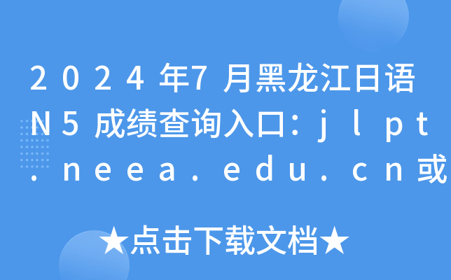 2024年7月黑龙江日语N5成绩查询入口：jlpt.neea.edu.cn或jlpt.neea.cn