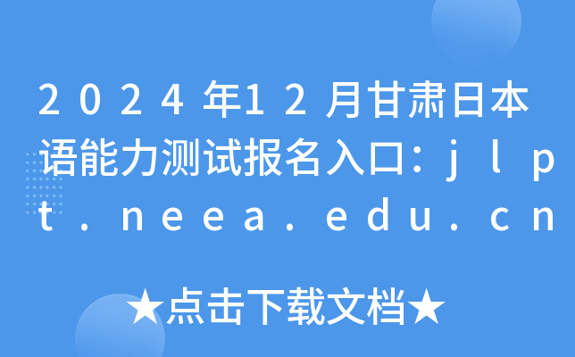 2024年12月甘肃日本语能力测试报名入口：jlpt.neea.edu.cn或jlpt.neea.cn