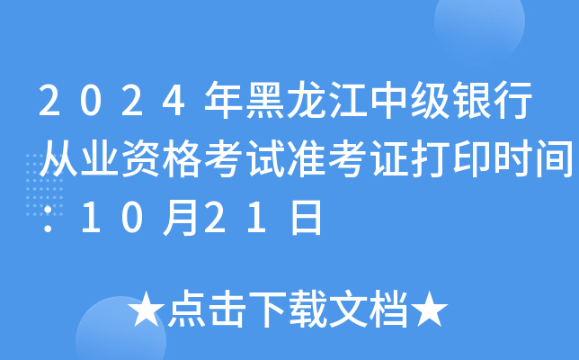 2024年黑龙江中级银行从业资格考试准考证打印时间：10月21日