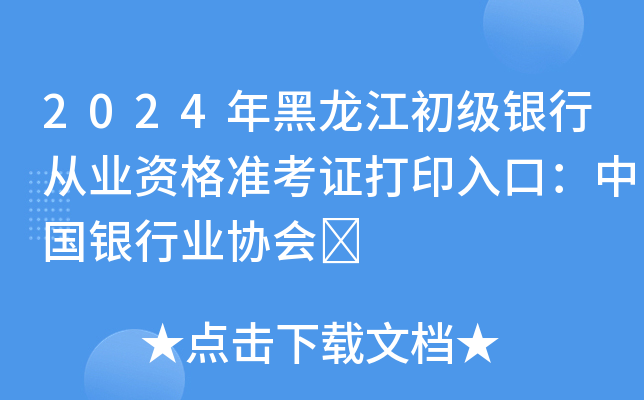 2024年黑龙江初级银行从业资格准考证打印入口：中国银行业协会	