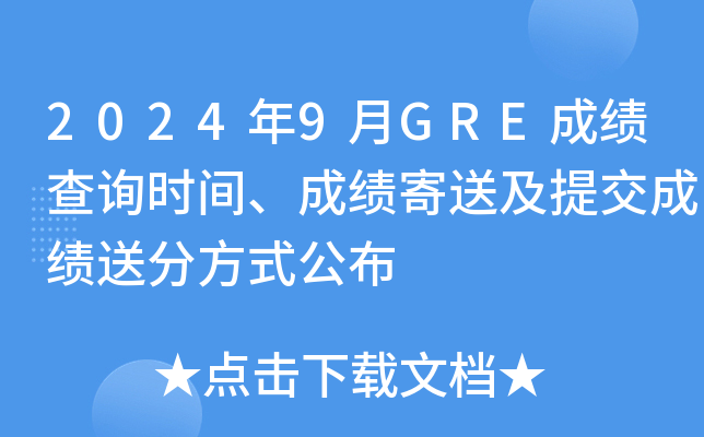 2024年9月GRE成绩查询时间、成绩寄送及提交成绩送分方式公布