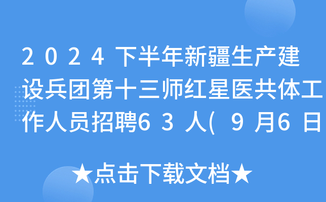 2024下半年新疆生产建设兵团第十三师红星医共体工作人员招聘63人(9月6日20:00前报名)