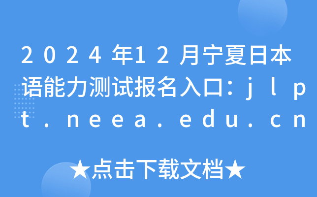 2024年12月宁夏日本语能力测试报名入口：jlpt.neea.edu.cn或jlpt.neea.cn