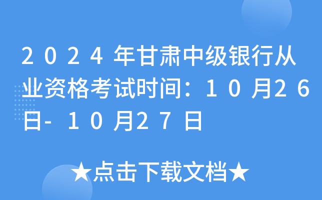 2024年甘肃中级银行从业资格考试时间：10月26日-10月27日