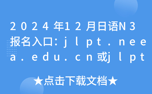 2024年12月日语N3报名入口：jlpt.neea.edu.cn或jlpt.neea.cn（已开通）