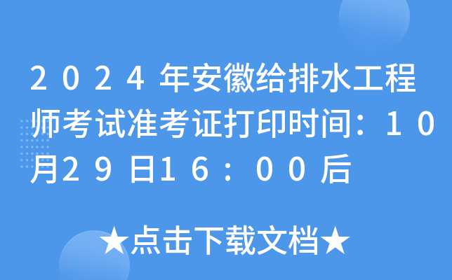 2024年安徽给排水工程师考试准考证打印时间：10月29日16:00后