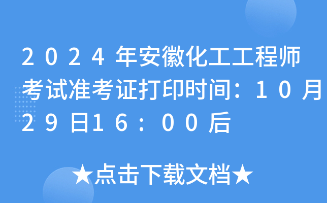 2024年安徽化工工程师考试准考证打印时间：10月29日16:00后