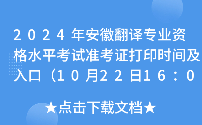 2024年安徽翻译专业资格水平考试准考证打印时间及入口（10月22日16：00后）