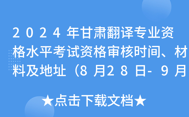 2024年甘肃翻译专业资格水平考试资格审核时间、材料及地址（8月28日-9月8日）