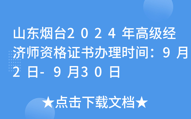 山东烟台2024年高级经济师资格证书办理时间：9月2日-9月30日