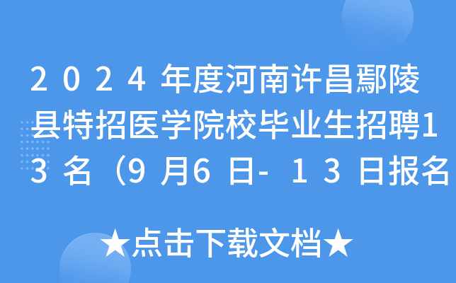 2024年度河南许昌鄢陵县特招医学院校毕业生招聘13名（9月6日-13日报名）