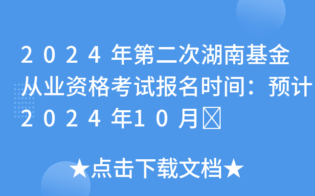 2024年第二次湖南基金从业资格考试报名时间：预计2024年10月	