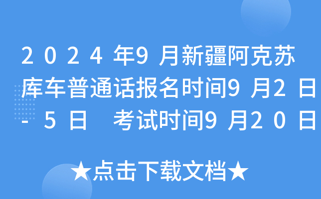 2024年9月新疆阿克苏库车普通话报名时间9月2日-5日 考试时间9月20日-27日