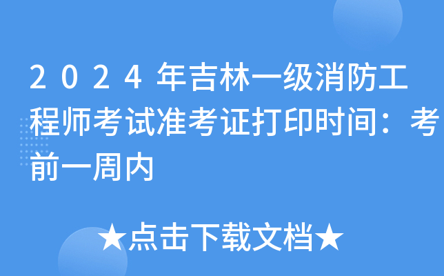 2024年吉林一级消防工程师考试准考证打印时间：考前一周内