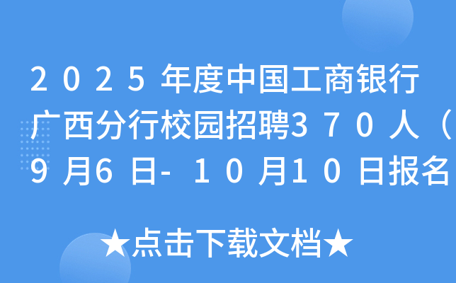 2025年度中国工商银行广西分行校园招聘370人（9月6日-10月10日报名）