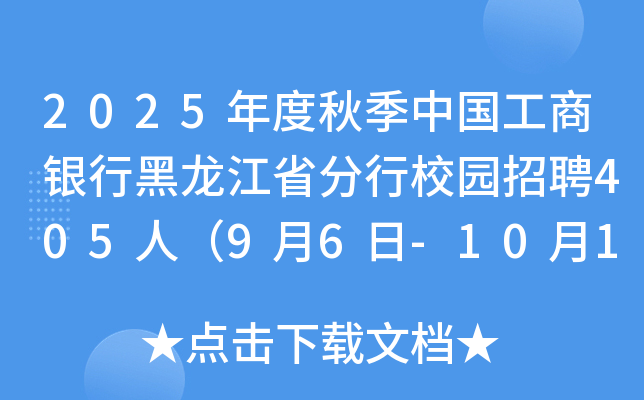 2025年度秋季中国工商银行黑龙江省分行校园招聘405人（9月6日-10月10日报名）