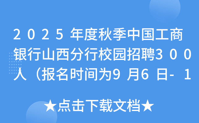 2025年度秋季中国工商银行山西分行校园招聘300人（报名时间为9月6日-10月10日）