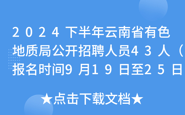2024下半年云南省有色地质局公开招聘人员43人（报名时间9月19日至25日）
