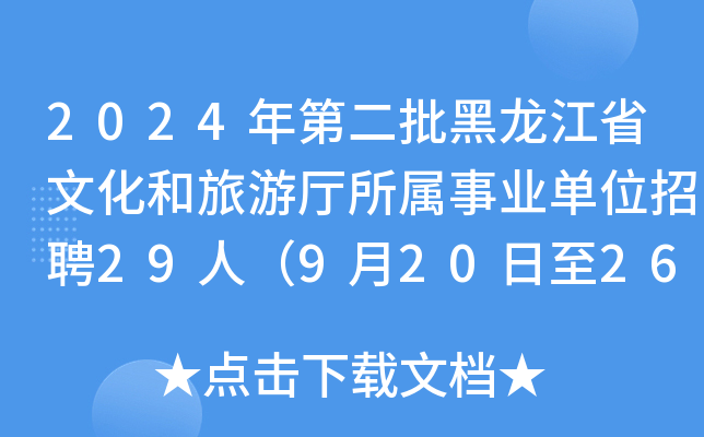 2024年第二批黑龙江省文化和旅游厅所属事业单位招聘29人（9月20日至26日报名）