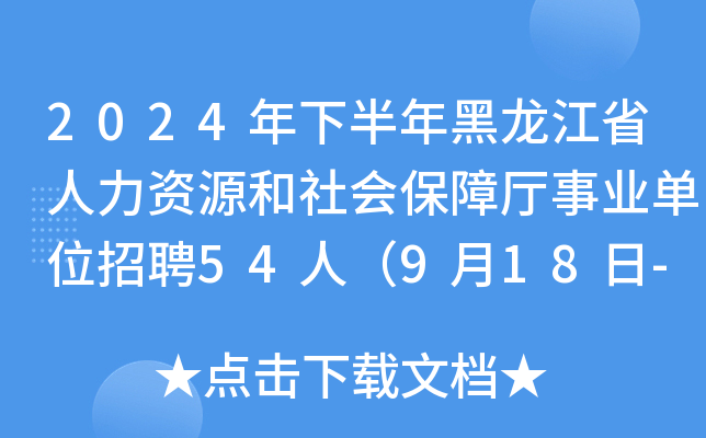 2024年下半年黑龙江省人力资源和社会保障厅事业单位招聘54人（9月18日-24日报名）