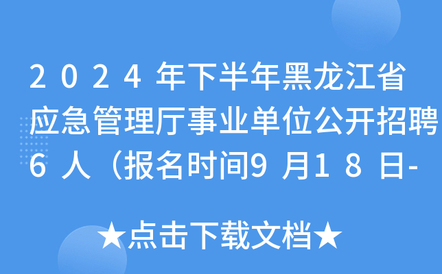 2024年下半年黑龙江省应急管理厅事业单位公开招聘6人（报名时间9月18日-24日）