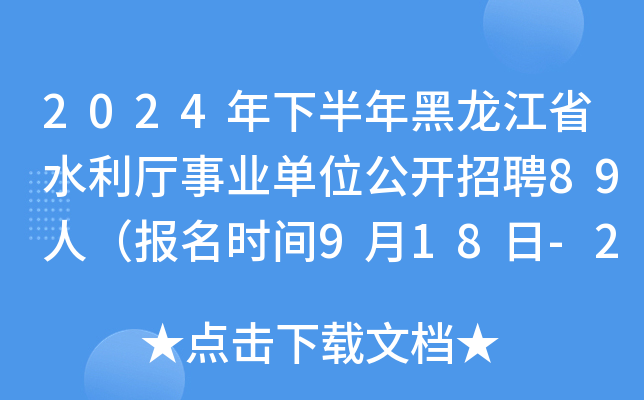 2024年下半年黑龙江省水利厅事业单位公开招聘89人（报名时间9月18日-24日）