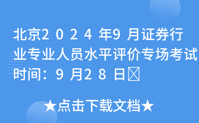 北京2024年9月证券行业专业人员水平评价专场考试时间：9月28日	