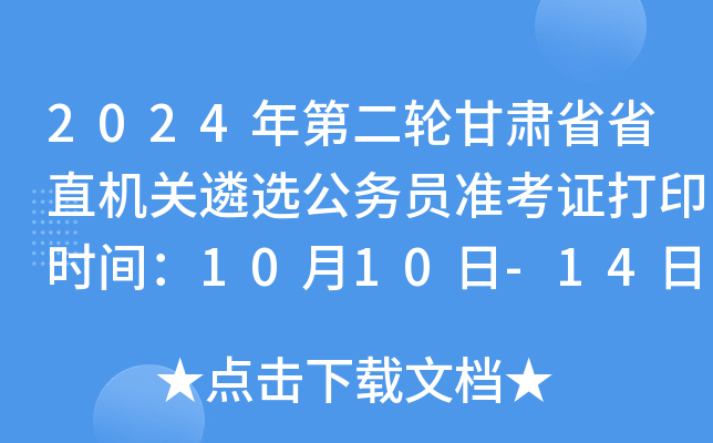 2024年第二轮甘肃省省直机关遴选公务员准考证打印时间：10月10日-14日