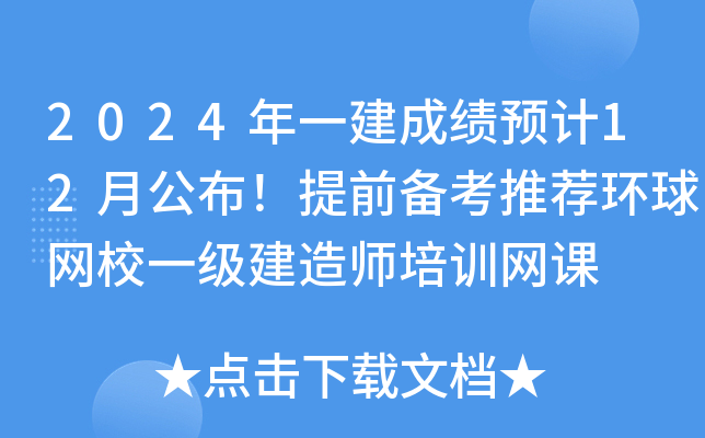 2024年一建成绩预计12月公布！提前备考推荐环球网校一级建造师培训网课