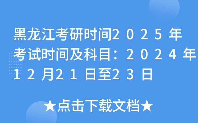 黑龙江考研时间2025年考试时间及科目：2024年12月21日至23日