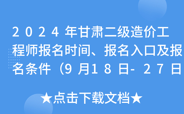 2024年甘肃二级造价工程师报名时间、报名入口及报名条件（9月18日-27日）