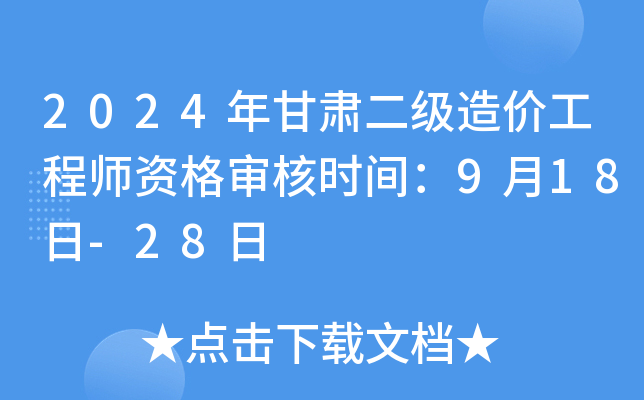 2024年甘肃二级造价工程师资格审核时间：9月18日-28日