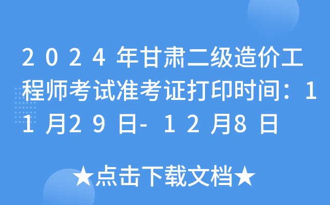 2024年甘肃二级造价工程师考试准考证打印时间：11月29日-12月8日