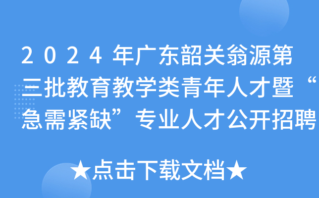 2024年广东韶关翁源第三批教育教开云kaiyun(中国)类青年人才暨“急需紧缺”专业人才公开招聘20名公告