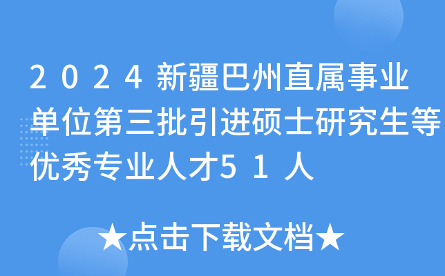 2024新疆巴州直属事业单位第三批引进硕士研究生等优秀专业人才51人