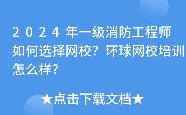 2024年一级消防工程师如何选择网校？环球网校培训怎么样？